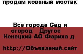 продам кованый мостик  - Все города Сад и огород » Другое   . Ненецкий АО,Фариха д.